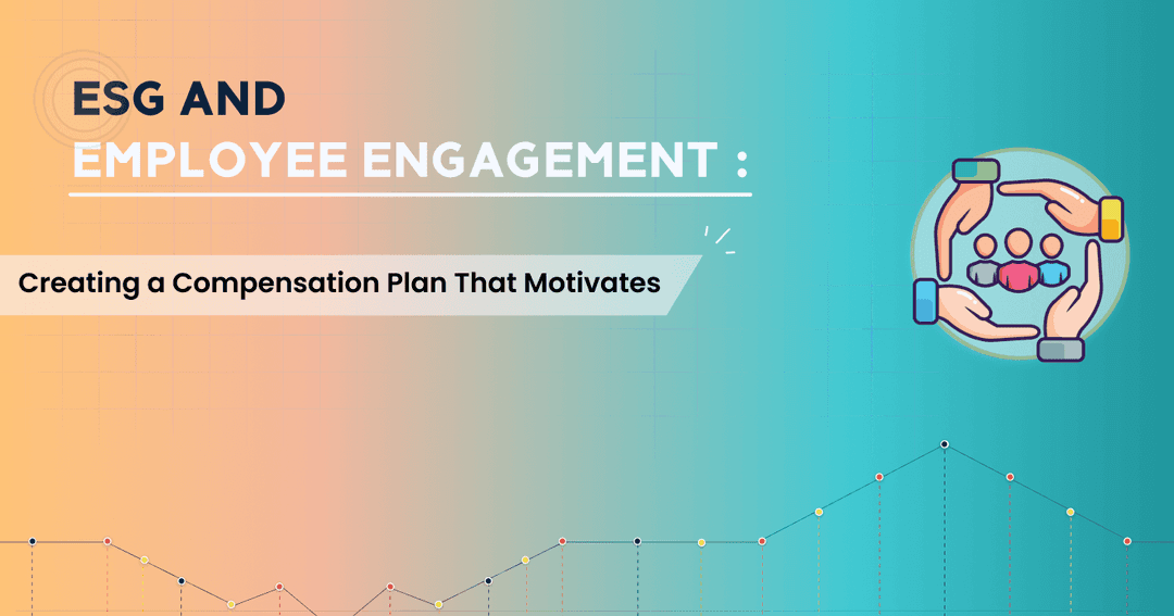 ESG and Employee Engagement: Creating a Compensation Plan That Motivates